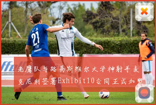 老鹰队与路易斯维尔大学神射手麦克尼利签署Exhibit10合同正式加盟