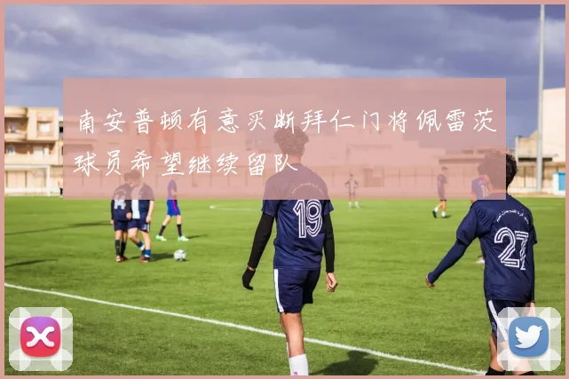 南安普顿有意买断拜仁门将佩雷茨球员希望继续留队