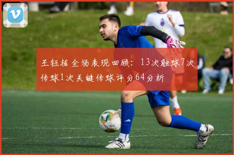 王钰栋全场表现回顾：13次触球7次传球1次关键传球评分64分析
