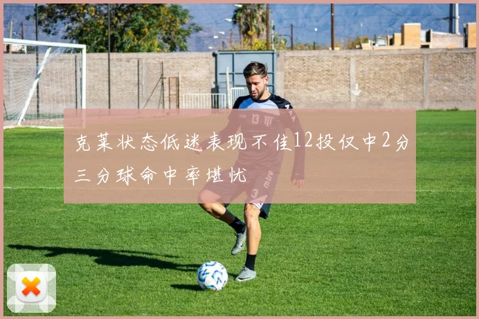 克莱状态低迷表现不佳12投仅中2分三分球命中率堪忧