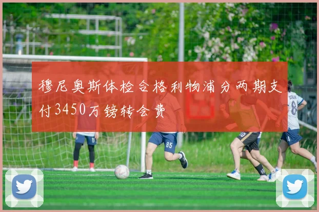 穆尼奥斯体检合格利物浦分两期支付3450万镑转会费