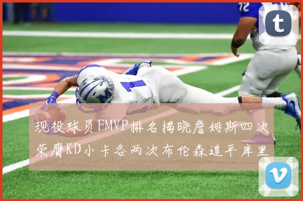 现役球员FMVP排名揭晓詹姆斯四次荣膺KD小卡各两次布伦森追平库里约基奇等人