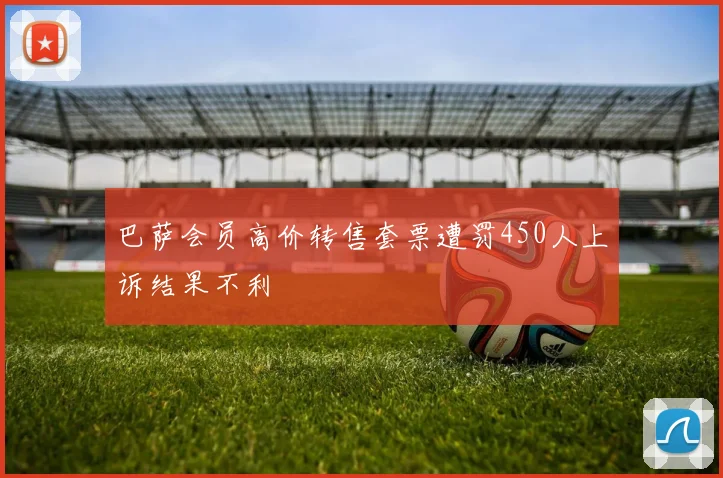 巴萨会员高价转售套票遭罚450人上诉结果不利